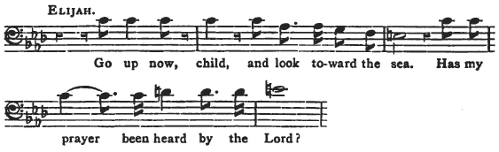 ELIJAH. Go up now, child, and look toward the sea. Has my prayer been heard by the Lord? ELIJAH. Go up now, child, and look toward the sea. Has my prayer been heard by the Lord?