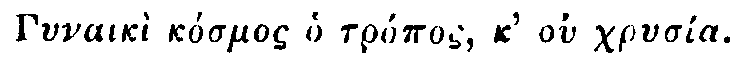 Greek: Gynaik� k�smos ho tr�pos, k' ou chrys�a.