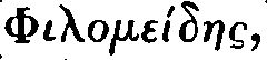 Greek: Philome�daes