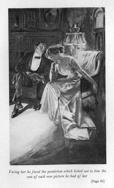 Facing her he faced the pendulum which ticked out to
him the cost of each new picture he had of her