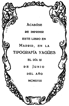 Acabóse de imprimir este libro en Madrid, en la
TIPOGRAFÍA YAGÜES el día III de Junio del año mcmxviii