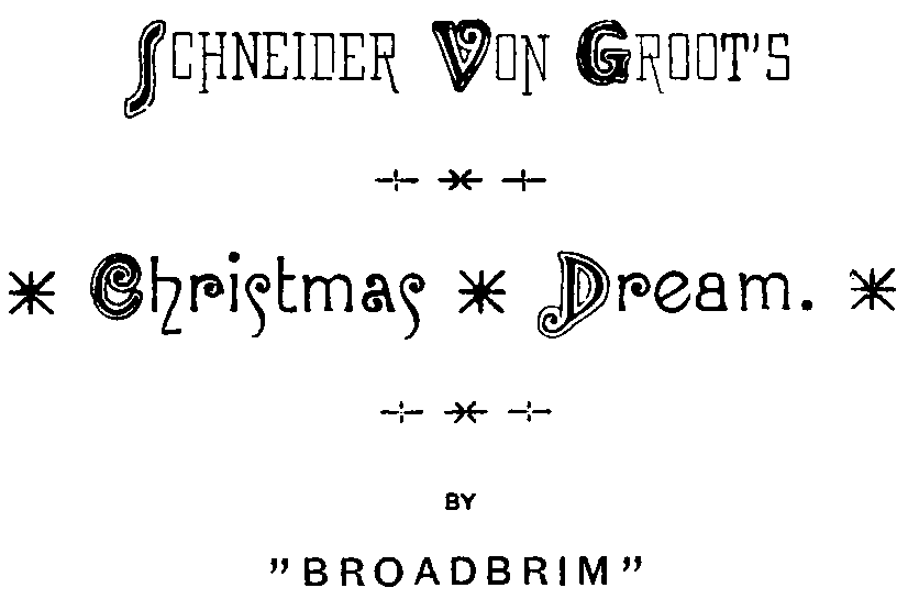 SCHNEIDER VON GROOT’S

* Christmas * Dream. *

BY

“BROADBRIM”